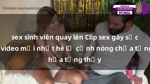 sex sinh viên quay lén Clip sex gây sốc: Loạt video mới nhất hé lộ cảnh nóng chưa từng thấy