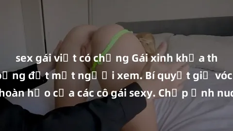 sex gái việt có chồng Gái xinh khỏa thân khoe dáng nóng bỏng đốt mắt người xem. Bí quyết giữ vóc dáng hoàn hảo của các cô gái sexy. Chụp ảnh nude tự tin không sợ lộ hàng.