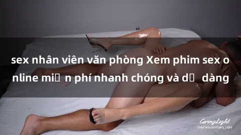 sex nhân viên văn phòng Xem phim sex online miễn phí nhanh chóng và dễ dàng