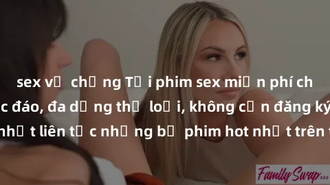 sex vợ chồng Tải phim sex miễn phí chất lượng cao độc đáo, đa dạng thể loại, không cần đăng ký tài khoản. Cập nhật liên tục những bộ phim hot nhất trên thị trường. Sự lựa chọn hàng đầu cho người yêu t