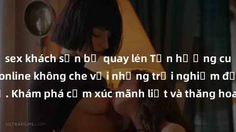 sex khách sạn bị quay lén Tận hưởng cuộc sống tình dục online không che với những trải nghiệm độc đáo và mới lạ. Khám phá cảm xúc mãnh liệt và thăng hoa cùng đối tác tại các trang web chuyên nghiệp.