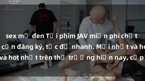 sex mỹ đen Tải phim JAV miễn phí chất lượng cao, không cần đăng ký, tốc độ nhanh. Mới nhất và hot nhất trên thị trường hiện nay, cập nhật hàng ngày.