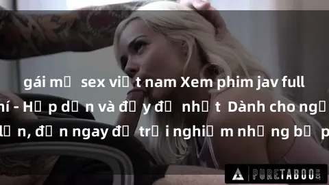 gái mỹ sex việt nam Xem phim jav full HD online miễn phí - Hấp dẫn và đầy đủ nhất  Dành cho người lớn, đến ngay để trải nghiệm những bộ phim hấp dẫn và hấp dẫn.