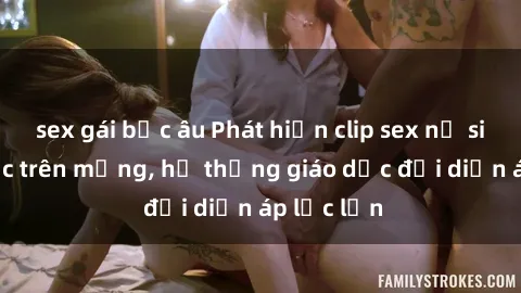 sex gái bắc âu Phát hiện clip sex nữ sinh gây sốc trên mạng, hệ thống giáo dục đối diện áp lực lớn