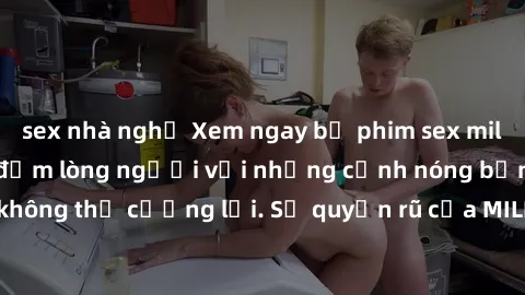 sex nhà nghỉ Xem ngay bộ phim sex milf hot nhất, làm say đắm lòng người với những cảnh nóng bỏng không thể cưỡng lại. Sự quyến rũ của MILF sẽ khiến bạn mãnh liệt!