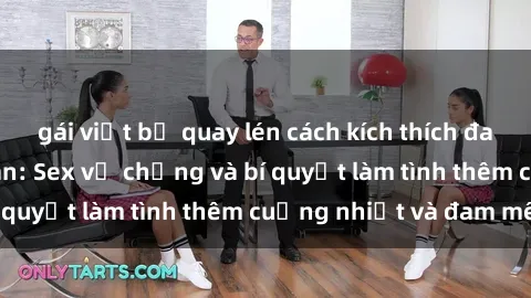 gái việt bị quay lén cách kích thích đam mê trong hôn nhân: Sex vợ chồng và bí quyết làm tình thêm cuồng nhiệt và đam mê