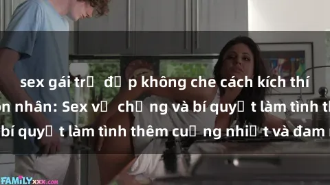 sex gái trẻ đẹp không che cách kích thích đam mê trong hôn nhân: Sex vợ chồng và bí quyết làm tình thêm cuồng nhiệt và đam mê