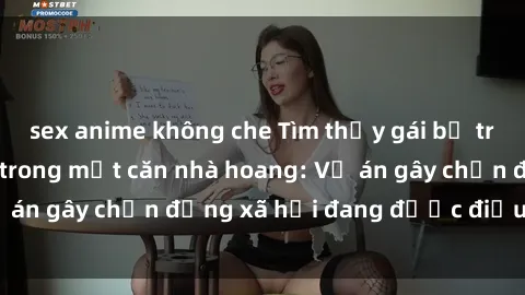 sex anime không che Tìm thấy gái bị trói và bị hiếp dâm trong một căn nhà hoang: Vụ án gây chấn động xã hội đang được điều tra vào.