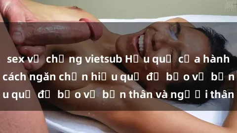 sex vợ chồng vietsub Hậu quả của hành vi bạo dâm sex và cách ngăn chặn hiệu quả để bảo vệ bản thân và người thân