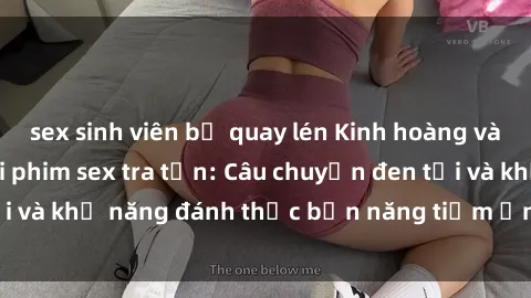 sex sinh viên bị quay lén Kinh hoàng và đầy kích thích với phim sex tra tấn: Câu chuyện đen tối và khả năng đánh thức bản năng tiềm ẩn trong con người