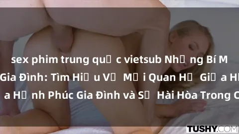 sex phim trung quốc vietsub Những Bí Mật trong Tình Dục Gia Đình: Tìm Hiểu Về Mối Quan Hệ Giữa Hạnh Phúc Gia Đình và Sự Hài Hòa Trong Cuộc Sống Tình Dục