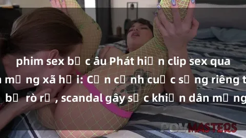 phim sex bắc âu Phát hiện clip sex quay lén hot nhất trên mạng xã hội: Cận cảnh cuộc sống riêng tư bị rò rỉ, scandal gây sốc khiến dân mạng không khỏi bàng hoàng