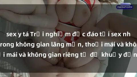 sex y tá Trải nghiệm độc đáo tại sex nhà nghỉ: ẩn mình trong không gian lãng mạn, thoải mái và không gian riêng tư để khuấy động tình ái.