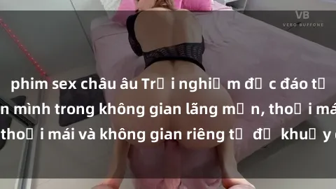 phim sex châu âu Trải nghiệm độc đáo tại sex nhà nghỉ: ẩn mình trong không gian lãng mạn, thoải mái và không gian riêng tư để khuấy động tình ái.