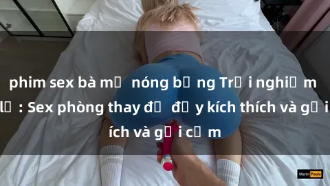 phim sex bà mẹ nóng bỏng Trải nghiệm mới lạ: Sex phòng thay đồ đầy kích thích và gợi cảm