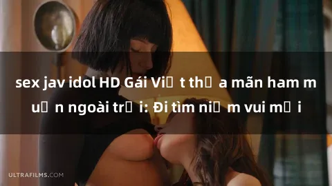 sex jav idol HD Gái Việt thỏa mãn ham muốn ngoài trời: Đi tìm niềm vui mới