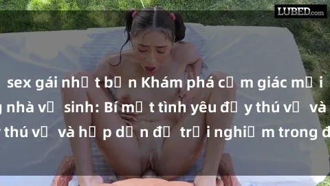 sex gái nhật bản Khám phá cảm giác mới mẻ với sex trong nhà vệ sinh: Bí mật tình yêu đầy thú vị và hấp dẫn để trải nghiệm trong đêm hôm nay!