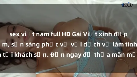 sex việt nam full HD Gái Việt xinh đẹp, nồng nàn tình cảm, sẵn sàng phục vụ với dịch vụ làm tình tại khách sạn. Đến ngay để thỏa mãn mọi khao khát của bạn!