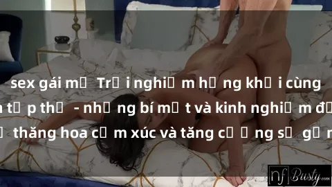 sex gái mỹ Trải nghiệm hứng khởi cùng với việc làm tình tập thể - những bí mật và kinh nghiệm để thăng hoa cảm xúc và tăng cường sự gắn kết trong mối quan hệ