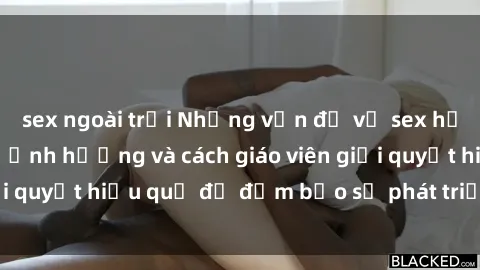 sex ngoài trời Những vấn đề về sex học sinh: Các yếu tố ảnh hưởng và cách giáo viên giải quyết hiệu quả để đảm bảo sự phát triển toàn diện.