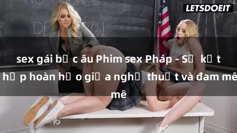 sex gái bắc âu Phim sex Pháp - Sự kết hợp hoàn hảo giữa nghệ thuật và đam mê