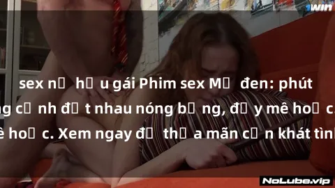 sex nữ hầu gái Phim sex Mỹ đen: phút mãnh liệt với những cảnh địt nhau nóng bỏng, đầy mê hoặc. Xem ngay để thỏa mãn cơn khát tình dục của bạn!