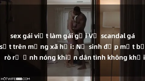 sex gái việt làm gái gọi Vụ scandal gái xinh lộ hàng gây sốt trên mạng xã hội: Nữ sinh đẹp mắt bị rò rỉ ảnh nóng khiến dân tình không khỏi bất ngờ và phẫn nộ!