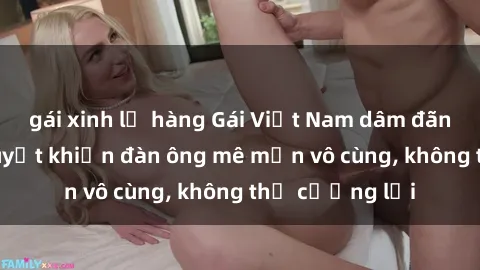 gái xinh lộ hàng Gái Việt Nam dâm đãng: Những bí quyết khiến đàn ông mê mẩn vô cùng, không thể cưỡng lại