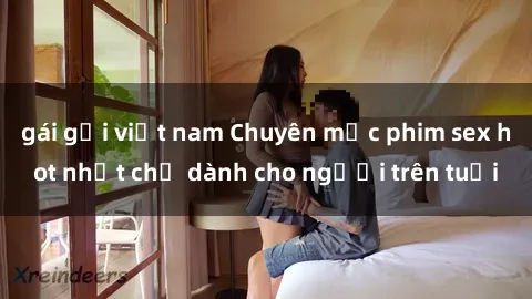 gái gọi việt nam Chuyên mục phim sex hot nhất chỉ dành cho người trên tuổi