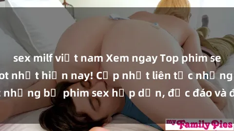sex milf việt nam Xem ngay Top phim sex mới nhất đang hot nhất hiện nay! Cập nhật liên tục những bộ phim sex hấp dẫn, độc đáo và đầy kích thích.