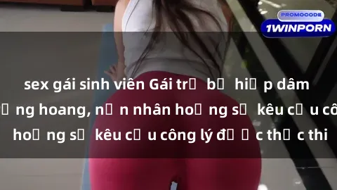 sex gái sinh viên Gái trẻ bị hiếp dâm bạo lực trong khu rừng hoang, nạn nhân hoảng sợ kêu cầu công lý được thực thi