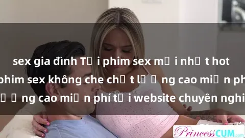 sex gia đình Tải phim sex mới nhất hot nhất - Xem và tải phim sex không che chất lượng cao miễn phí tại website chuyên nghiệp.