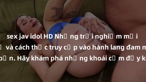 sex jav idol HD Những trải nghiệm mới lạ với sex tập thể và cách thức truy cập vào hành lang đam mê của bạn. Hãy khám phá những khoái cảm đầy kích thích với tập thể hấp dẫn!