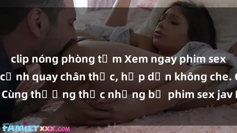 clip nóng phòng tắm Xem ngay phim sex jav HD với những cảnh quay chân thực, hấp dẫn không che. Cùng thưởng thức những bộ phim sex jav HD hot nhất hiện nay!